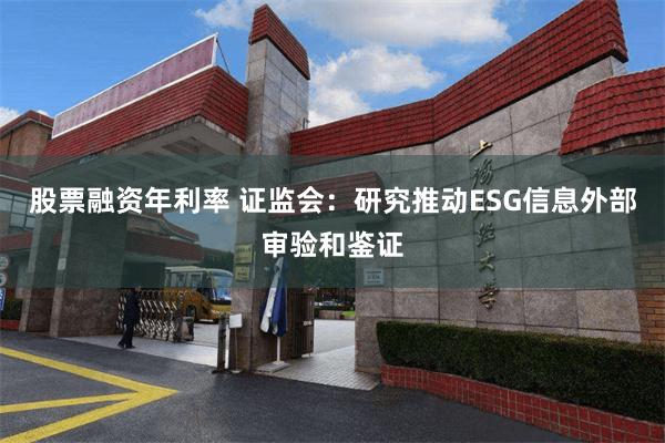 股票融资年利率 证监会：研究推动ESG信息外部审验和鉴证