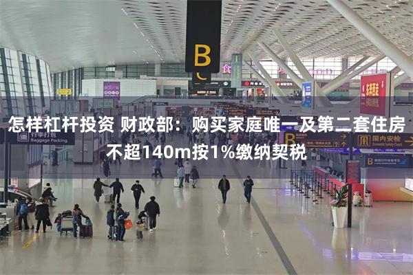 怎样杠杆投资 财政部：购买家庭唯一及第二套住房不超140m按1%缴纳契税