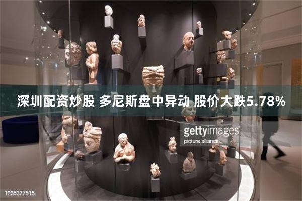 深圳配资炒股 多尼斯盘中异动 股价大跌5.78%