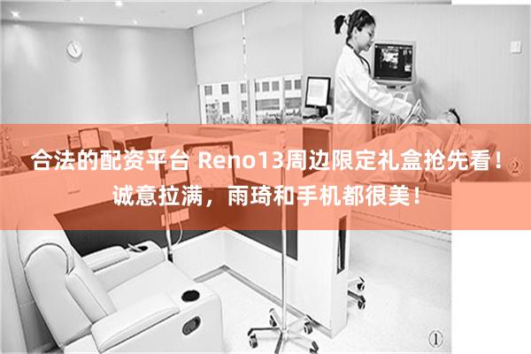 合法的配资平台 Reno13周边限定礼盒抢先看！诚意拉满，雨琦和手机都很美！