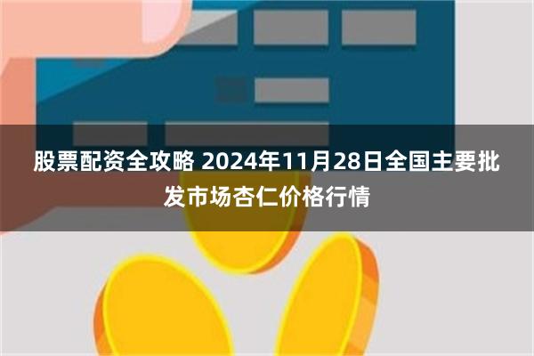 股票配资全攻略 2024年11月28日全国主要批发市场杏仁价格行情