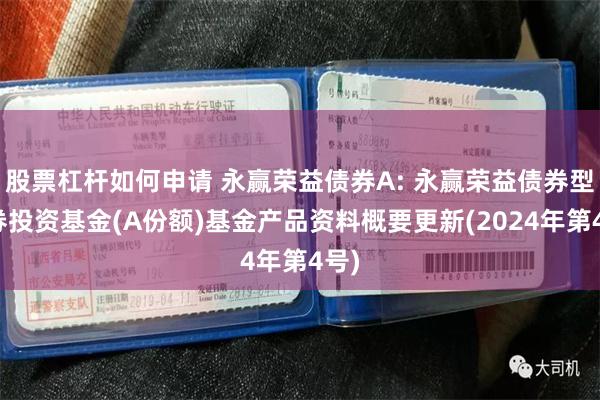 股票杠杆如何申请 永赢荣益债券A: 永赢荣益债券型证券投资基金(A份额)基金产品资料概要更新(2024年第4号)