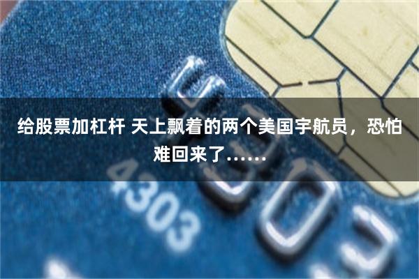 给股票加杠杆 天上飘着的两个美国宇航员，恐怕难回来了……