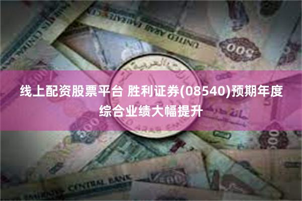线上配资股票平台 胜利证券(08540)预期年度综合业绩大幅提升