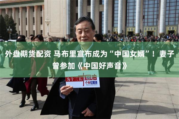 外盘期货配资 马布里宣布成为“中国女婿”！妻子曾参加《中国好声音》