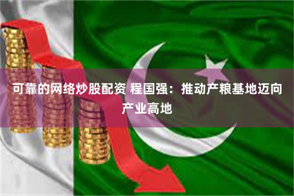 可靠的网络炒股配资 程国强：推动产粮基地迈向产业高地