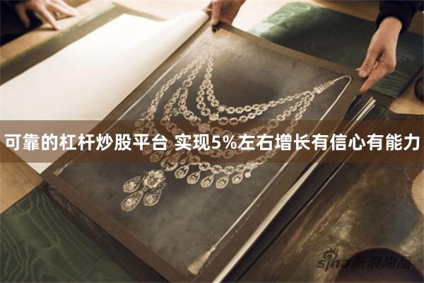 可靠的杠杆炒股平台 实现5%左右增长有信心有能力