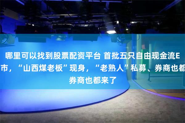 哪里可以找到股票配资平台 首批五只自由现金流ETF上市，“山西煤老板”现身，“老熟人”私募、券商也都来了