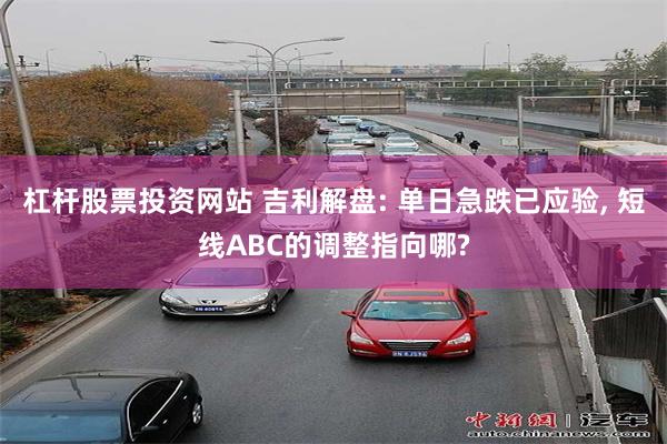 杠杆股票投资网站 吉利解盘: 单日急跌已应验, 短线ABC的调整指向哪?