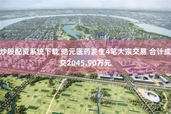 炒股配资系统下载 皓元医药发生4笔大宗交易 合计成交2045.90万元