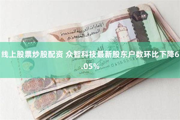 线上股票炒股配资 众智科技最新股东户数环比下降6.05%