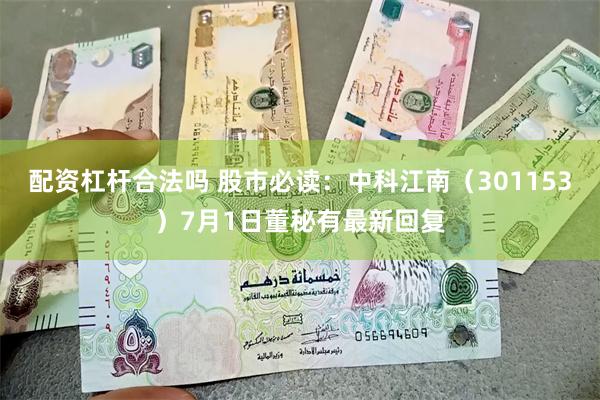 配资杠杆合法吗 股市必读：中科江南（301153）7月1日董秘有最新回复