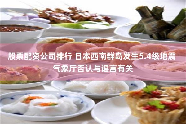 股票配资公司排行 日本西南群岛发生5.4级地震 气象厅否认与谣言有关